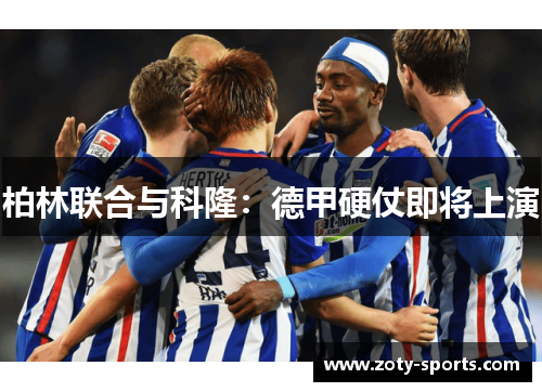 柏林联合与科隆：德甲硬仗即将上演