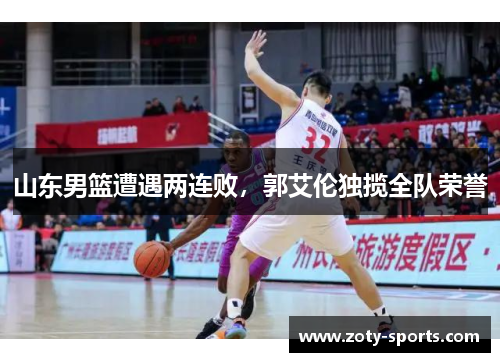山东男篮遭遇两连败，郭艾伦独揽全队荣誉